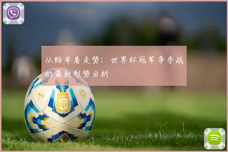 从赔率看走势:世界杯冠军争夺战的最新形势分析