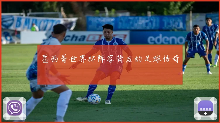 墨西哥世界杯阵容背后的足球传奇