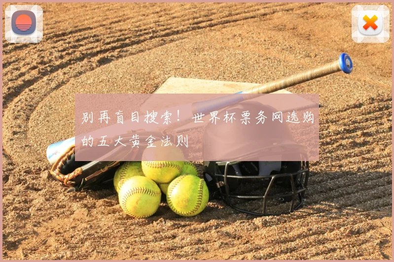 别再盲目搜索！世界杯票务网选购的五大黄金法则