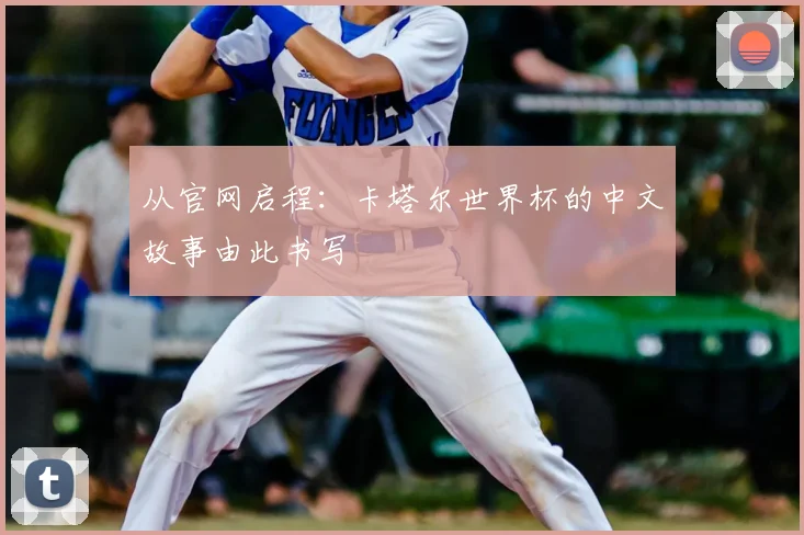 从官网启程：卡塔尔世界杯的中文故事由此书写