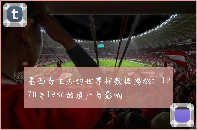 墨西哥主办的世界杯数据揭秘：1970与1986的遗产与影响