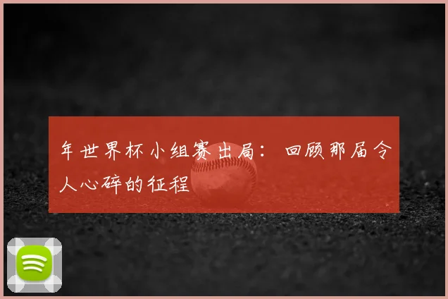 年世界杯小组赛出局：回顾那届令人心碎的征程