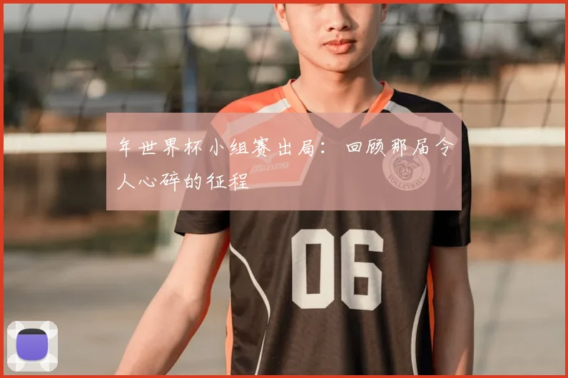 年世界杯小组赛出局：回顾那届令人心碎的征程