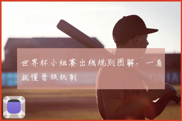 世界杯小组赛出线规则图解，一看就懂晋级机制