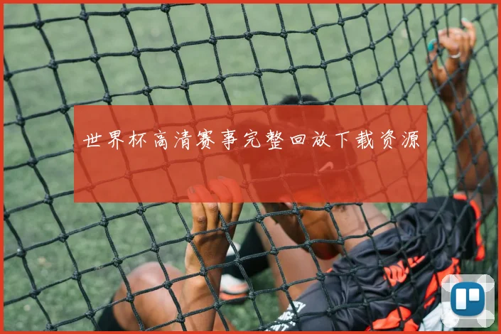 世界杯高清赛事完整回放下载资源