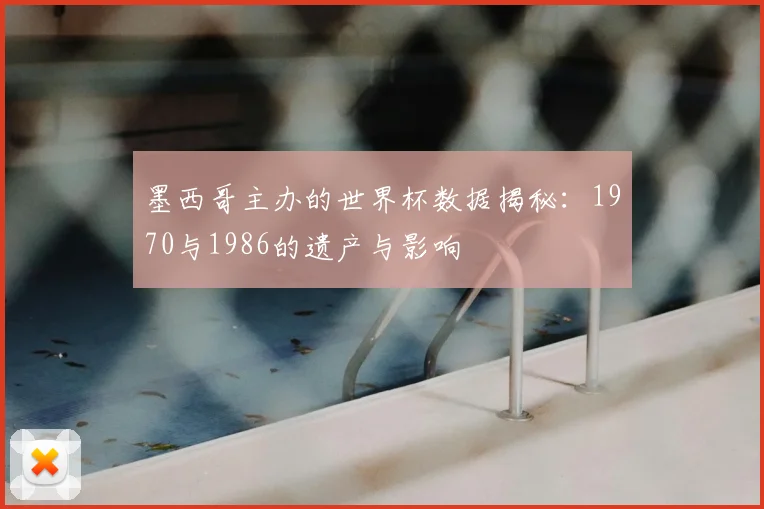 墨西哥主办的世界杯数据揭秘：1970与1986的遗产与影响