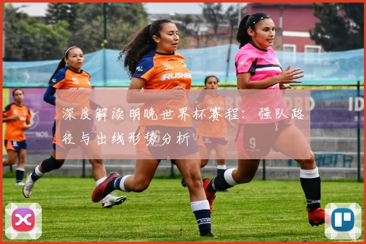 深度解读明晚世界杯赛程：强队路径与出线形势分析