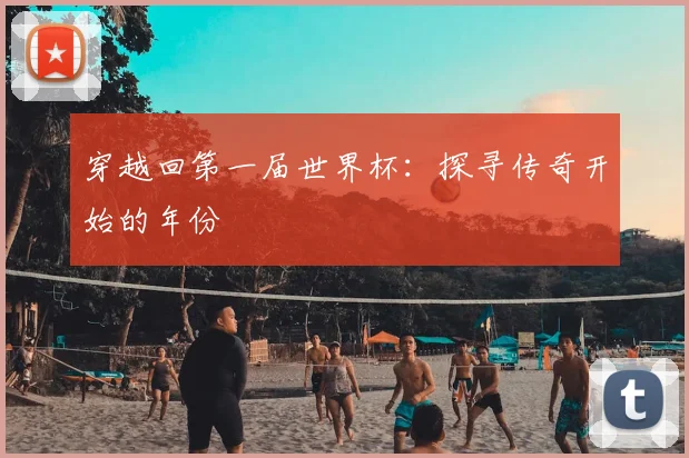 穿越回第一届世界杯:探寻传奇开始的年份