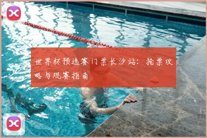 世界杯预选赛门票长沙站:抢票攻略与观赛指南