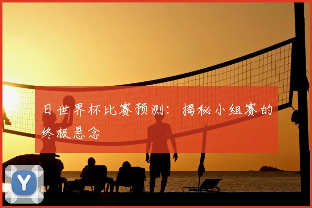 日世界杯比赛预测:揭秘小组赛的终极悬念