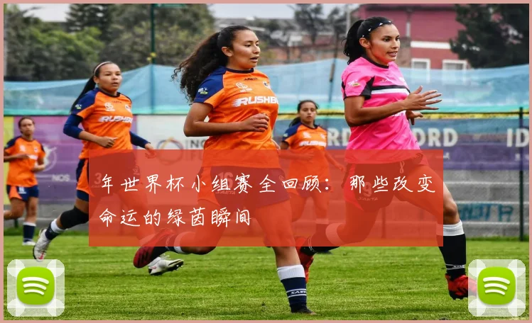 年世界杯小组赛全回顾:那些改变命运的绿茵瞬间