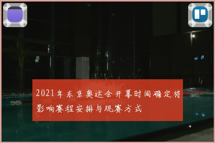 2021年东京奥运会开幕时间确定将影响赛程安排与观赛方式