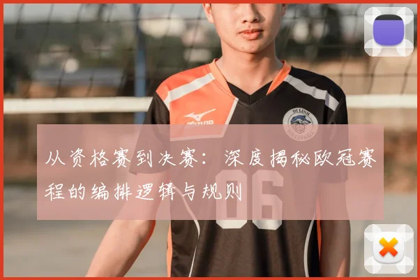 从资格赛到决赛：深度揭秘欧冠赛程的编排逻辑与规则